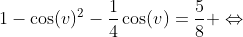 1-\cos(v)^2-\frac{1}{4}\cos(v)=\frac{5}{8} \Leftrightarrow