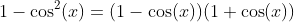 1-\cos^2(x)=(1-\cos(x))(1+\cos(x))