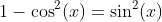 1-\cos^2(x)=\sin^2(x)