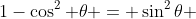 1-\cos^2 \theta = \sin^2\theta 
