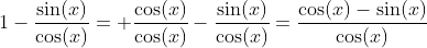 1-\dfrac{\sin(x)}{\cos(x)}= \dfrac{\cos(x)}{\cos(x)}-\dfrac{\sin(x)}{\cos(x)}=\dfrac{\cos(x)-\sin(x)}{\cos(x)}