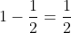 1-\frac{1}{2}=\frac{1}{2}