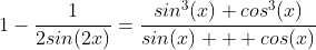 1-\frac{1}{2sin(2x)}=\frac{sin^3(x)+cos^3(x)}{sin(x)  +cos(x)}