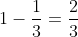 1-\frac{1}{3}=\frac{2}{3}