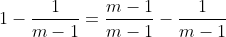 1-\frac{1}{m-1}=\frac{m-1}{m-1}-\frac{1}{m-1}