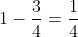 1-\frac{3}{4}=\frac{1}{4}
