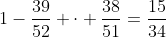 1-\frac{39}{52} \cdot \frac{38}{51}=\frac{15}{34}