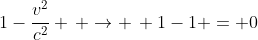 1-\frac{v^2}{c^2} \, \rightarrow \, 1-1 = 0