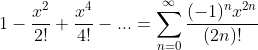 1-\frac{x^2}{2!}+\frac{x^4}{4!}-...=\sum_{n=0}^{\infty}\frac{(-1)^nx^{2n}}{(2n)!}