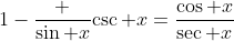 1-\frac {\sin x}{\csc x}=\frac{\cos x}{\sec x}