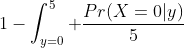 1-\int_{y=0}^5 \frac{Pr(X=0|y)}{5}\;dy