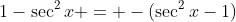 1-\sec^2{x} = -(\sec^2{x}-1)