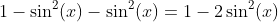 1-\sin^2(x)-\sin^2(x)=1-2\sin^2(x)