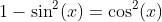 1-\sin^2(x)=\cos^2(x)