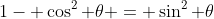 1- \cos^2 \theta = \sin^2 \theta