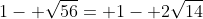 1- \sqrt{56}= 1- 2\sqrt{14}