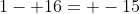 1- 16= -15