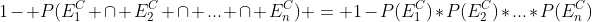 1- P(E_1^{C} \cap E_2^{C} \cap ... \cap E_n^{C}) = 1-P(E_1^{C})*P(E_2^{C})*...*P(E_n^{C})