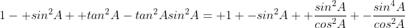 1- sin^2A +tan^2A-tan^2Asin^2A= 1 -sin^2A +\frac{sin^2A}{cos^2A} -\frac{sin^4A}{cos^2A}