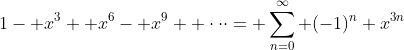 1- x^3+ x^6- x^9+ \cdot\cdot\cdot= \sum_{n=0}^\infty (-1)^n x^{3n}