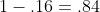 1-.16=.84