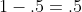 1-.5=.5