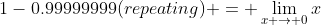 1-0.99999999(repeating) = \lim_{x \to 0}x