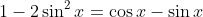 1-2\sin^2{x}=\cos{x}-\sin{x}