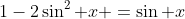 1-2\sin^2 x =\sin x