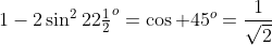 1-2\sin^222\tfrac12^o=\cos 45^o=\frac{1}{\sqrt2}