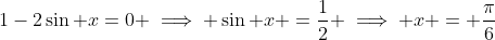 1-2\sin x=0 \implies \sin x =\frac{1}{2} \implies x = \frac{\pi}{6}