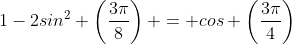 1-2sin^2 \left(\frac{3\pi}{8}\right) = cos \left(\frac{3\pi}{4}\right)