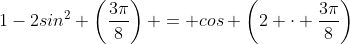 1-2sin^2 \left(\frac{3\pi}{8}\right) = cos \left(2 \cdot \frac{3\pi}{8}\right)