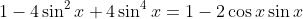 1-4\sin^2{x}+4\sin^4{x}=1-2\cos{x}\sin{x}