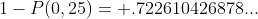 1-P(0,25)= .722610426878...