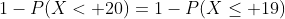 1-P(X< 20)=1-P(X\le 19)~.