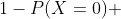1-P(X=0) 