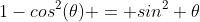 1-cos^{2}(\theta) = sin^{2} \theta