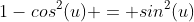 1-cos^2(u) = sin^2(u)