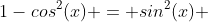 1-cos^2(x) = sin^2(x) 