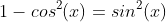 1-cos^2(x)=sin^2(x)
