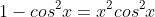 1-cos^2x=x^2cos^2x