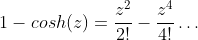 1-cosh(z)=\frac{z^2}{2!}-\frac{z^4}{4!}\ldots
