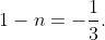 1-n=-\frac{1}{3}.