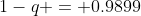 1-q = 0.9899