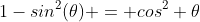 1-sin^{2}(\theta) = cos^{2} \theta