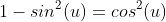 1-sin^2(u)=cos^2(u)