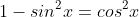 1-sin^2x=cos^2x