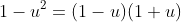 1-u^2=(1-u)(1+u)