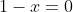 1-x=0